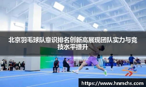 北京羽毛球队意识排名创新高展现团队实力与竞技水平提升