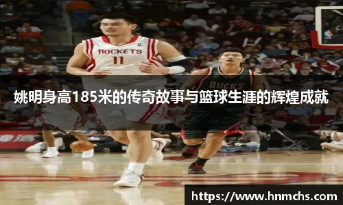 姚明身高185米的传奇故事与篮球生涯的辉煌成就