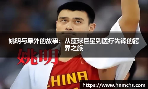 姚明与阜外的故事：从篮球巨星到医疗先锋的跨界之旅