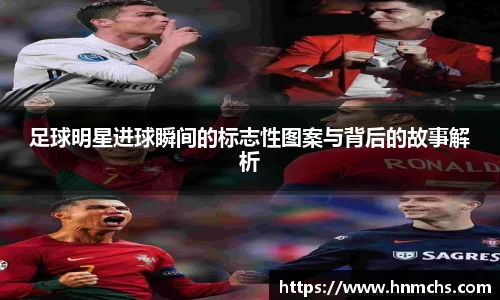 足球明星进球瞬间的标志性图案与背后的故事解析