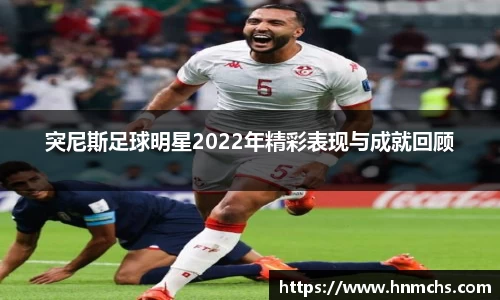 突尼斯足球明星2022年精彩表现与成就回顾