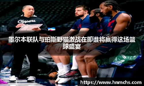 墨尔本联队与珀斯野猫激战在即谁将赢得这场篮球盛宴