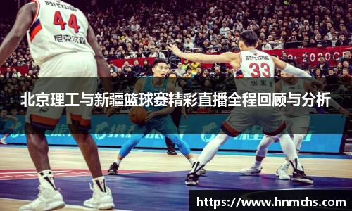 北京理工与新疆篮球赛精彩直播全程回顾与分析