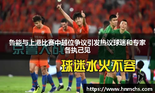 鲁能与上港比赛中越位争议引发热议球迷和专家各执己见