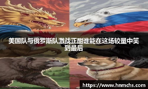 美国队与俄罗斯队激战正酣谁能在这场较量中笑到最后