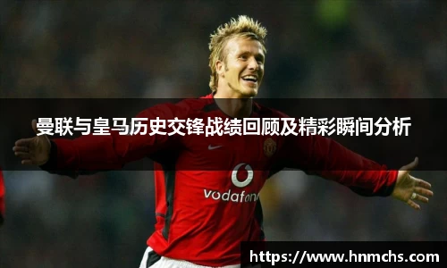 曼联与皇马历史交锋战绩回顾及精彩瞬间分析