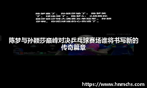 陈梦与孙颖莎巅峰对决乒乓球赛场谁将书写新的传奇篇章